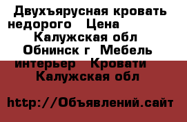 Двухъярусная кровать недорого › Цена ­ 11 500 - Калужская обл., Обнинск г. Мебель, интерьер » Кровати   . Калужская обл.